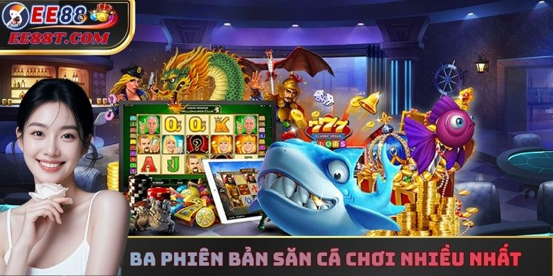 Ba phiên bản săn cá được chọn chơi nhiều nhất
